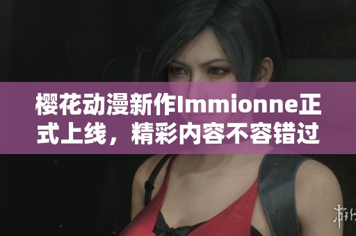 樱花动漫新作Immionne正式上线，精彩内容不容错过！
