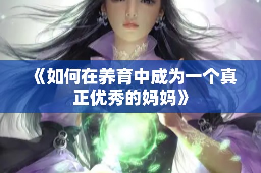 《如何在养育中成为一个真正优秀的妈妈》