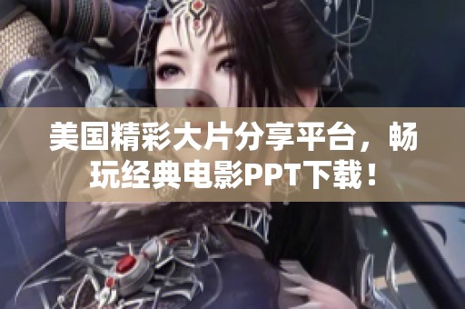 美国精彩大片分享平台，畅玩经典电影PPT下载！