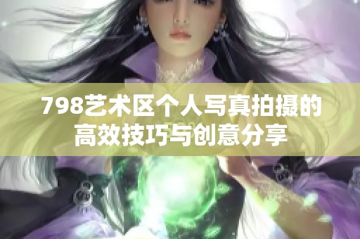 798艺术区个人写真拍摄的高效技巧与创意分享