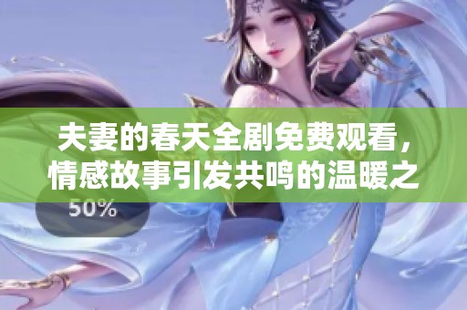 夫妻的春天全剧免费观看，情感故事引发共鸣的温暖之旅