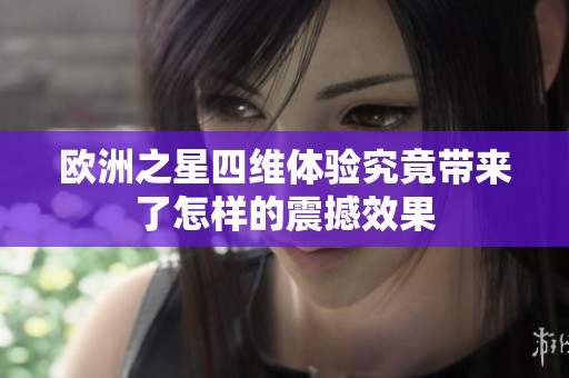 欧洲之星四维体验究竟带来了怎样的震撼效果