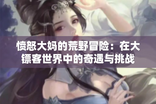 愤怒大妈的荒野冒险：在大镖客世界中的奇遇与挑战