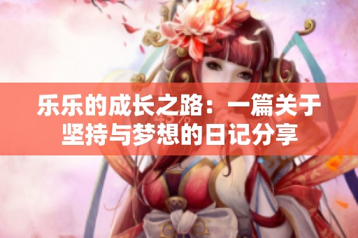 乐乐的成长之路：一篇关于坚持与梦想的日记分享