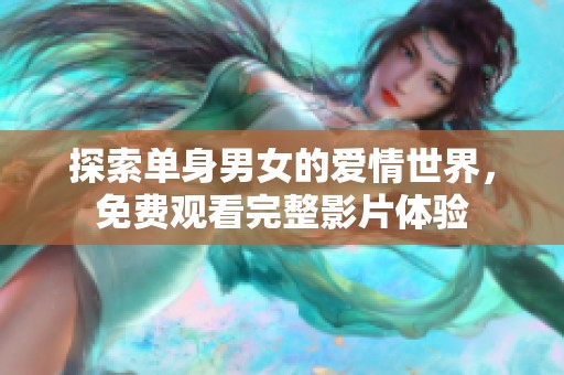 探索单身男女的爱情世界，免费观看完整影片体验
