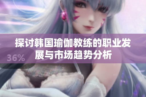 探讨韩国瑜伽教练的职业发展与市场趋势分析