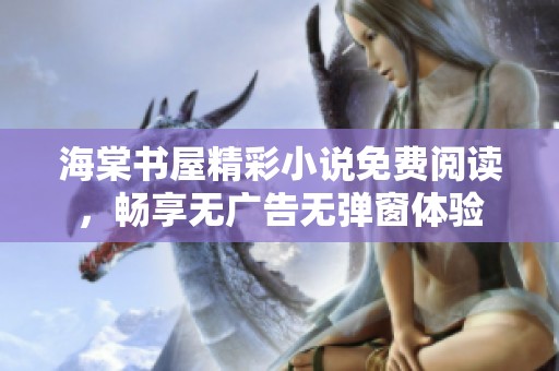 海棠书屋精彩小说免费阅读，畅享无广告无弹窗体验