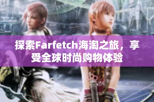 探索Farfetch海淘之旅，享受全球时尚购物体验