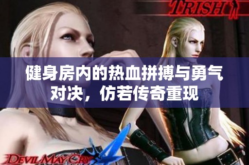 健身房内的热血拼搏与勇气对决，仿若传奇重现