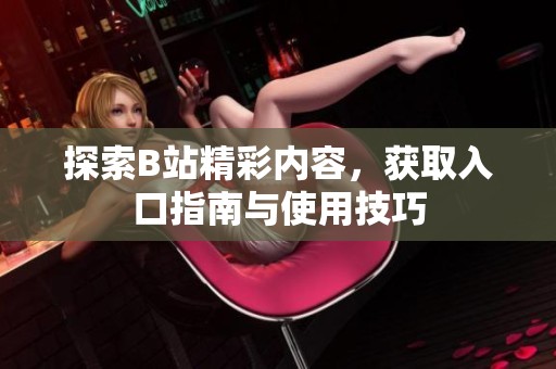 探索B站精彩内容，获取入口指南与使用技巧