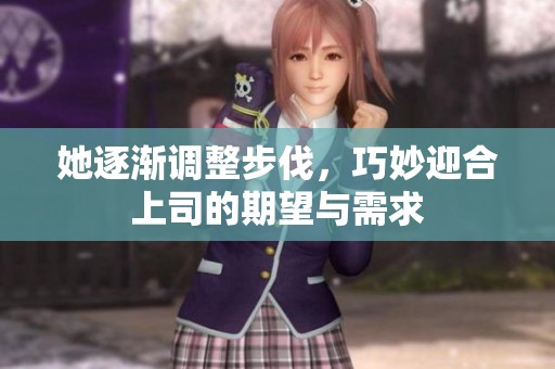 她逐渐调整步伐，巧妙迎合上司的期望与需求