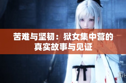 苦难与坚韧：狱女集中营的真实故事与见证