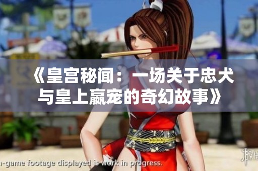 《皇宫秘闻：一场关于忠犬与皇上嬴宠的奇幻故事》