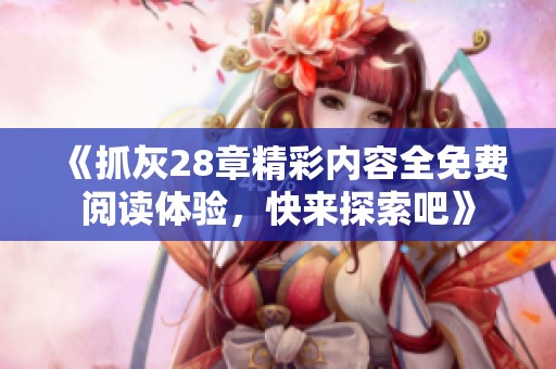 《抓灰28章精彩内容全免费阅读体验，快来探索吧》