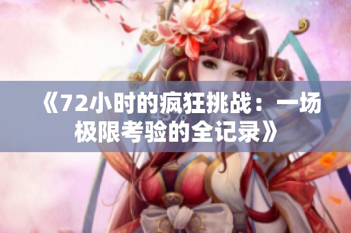 《72小时的疯狂挑战：一场极限考验的全记录》
