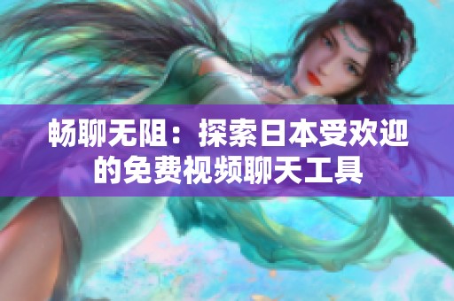 畅聊无阻：探索日本受欢迎的免费视频聊天工具