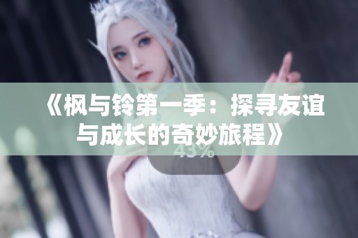 《枫与铃第一季：探寻友谊与成长的奇妙旅程》