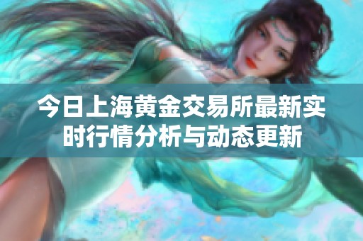 今日上海黄金交易所最新实时行情分析与动态更新