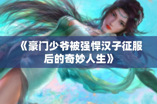 《豪门少爷被强悍汉子征服后的奇妙人生》