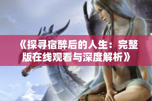 《探寻宿醉后的人生：完整版在线观看与深度解析》