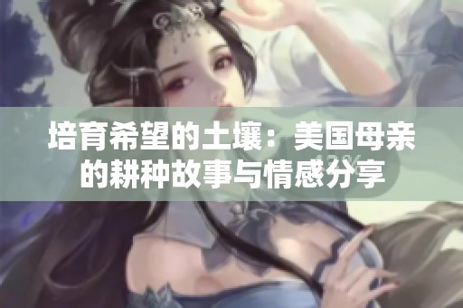 培育希望的土壤：美国母亲的耕种故事与情感分享
