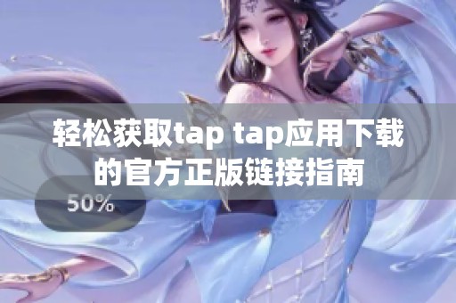轻松获取tap tap应用下载的官方正版链接指南