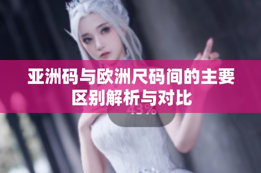 亚洲码与欧洲尺码间的主要区别解析与对比