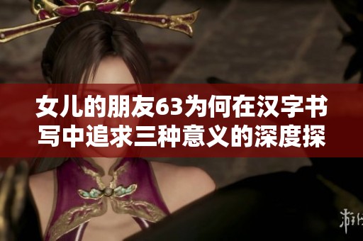 女儿的朋友63为何在汉字书写中追求三种意义的深度探索