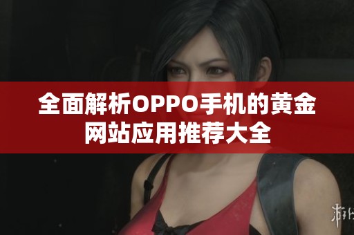 全面解析OPPO手机的黄金网站应用推荐大全