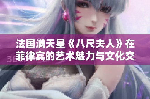 法国满天星《八尺夫人》在菲律宾的艺术魅力与文化交流之旅