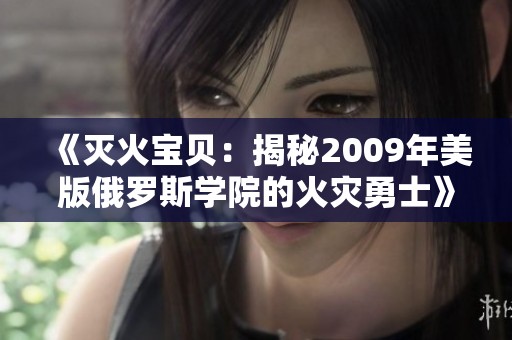 《灭火宝贝：揭秘2009年美版俄罗斯学院的火灾勇士》