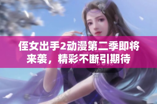 侄女出手2动漫第二季即将来袭，精彩不断引期待