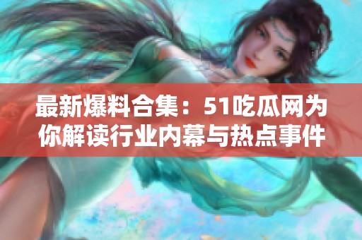最新爆料合集：51吃瓜网为你解读行业内幕与热点事件