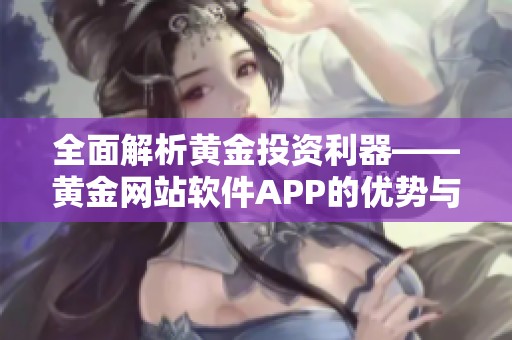 全面解析黄金投资利器——黄金网站软件APP的优势与特色