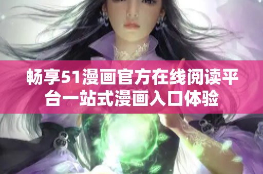 畅享51漫画官方在线阅读平台一站式漫画入口体验