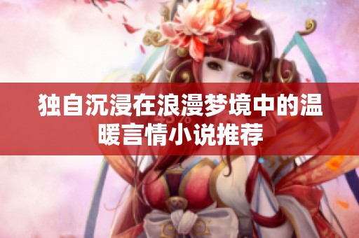 独自沉浸在浪漫梦境中的温暖言情小说推荐