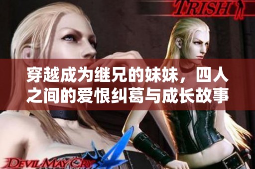 穿越成为继兄的妹妹，四人之间的爱恨纠葛与成长故事