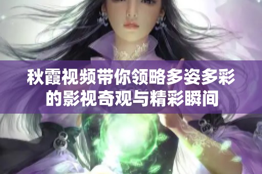 秋霞视频带你领略多姿多彩的影视奇观与精彩瞬间