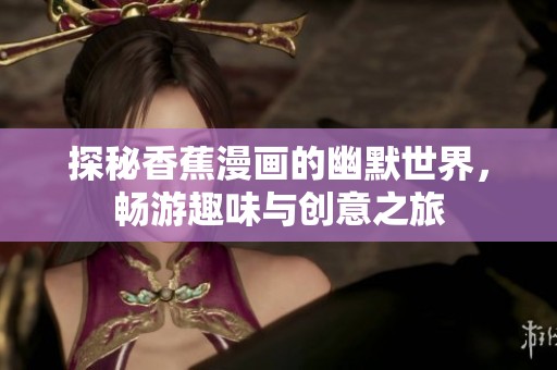 探秘香蕉漫画的幽默世界，畅游趣味与创意之旅