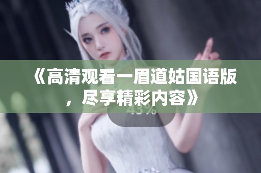 《高清观看一眉道姑国语版，尽享精彩内容》