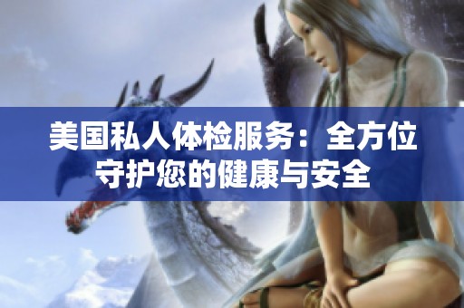 美国私人体检服务：全方位守护您的健康与安全