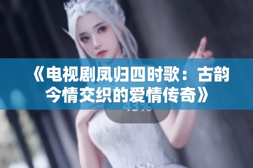 《电视剧凤归四时歌：古韵今情交织的爱情传奇》