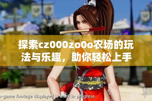 探索cz000zo0o农场的玩法与乐趣，助你轻松上手