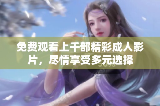 免费观看上千部精彩成人影片，尽情享受多元选择