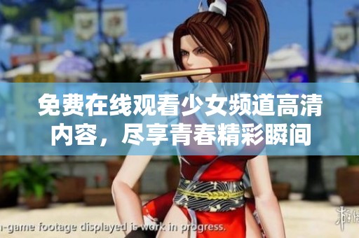 免费在线观看少女频道高清内容，尽享青春精彩瞬间