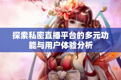 探索私密直播平台的多元功能与用户体验分析