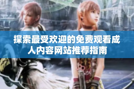 探索最受欢迎的免费观看成人内容网站推荐指南