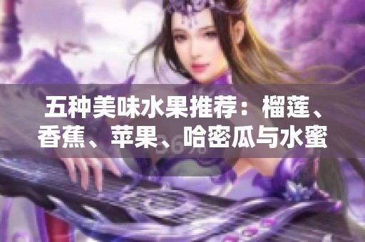 五种美味水果推荐：榴莲、香蕉、苹果、哈密瓜与水蜜桃的绝妙搭配