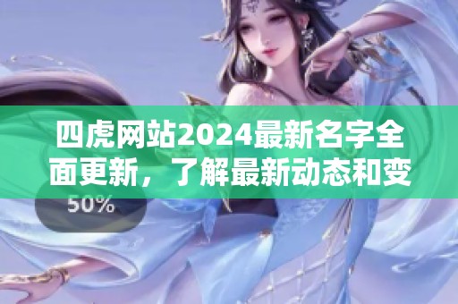 四虎网站2024最新名字全面更新，了解最新动态和变化