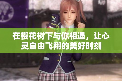 在樱花树下与你相遇，让心灵自由飞翔的美好时刻